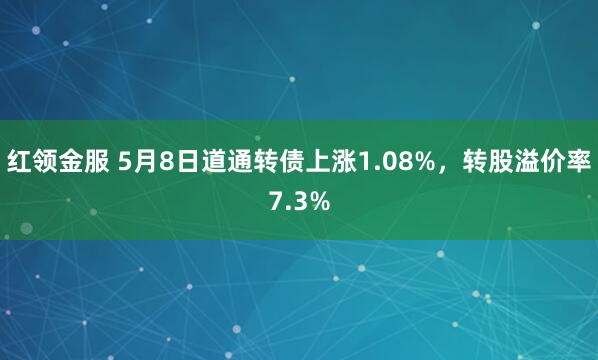红领金服 5月8日道通转债上涨1.08%，转股溢价率7.3%