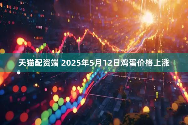 天猫配资端 2025年5月12日鸡蛋价格上涨