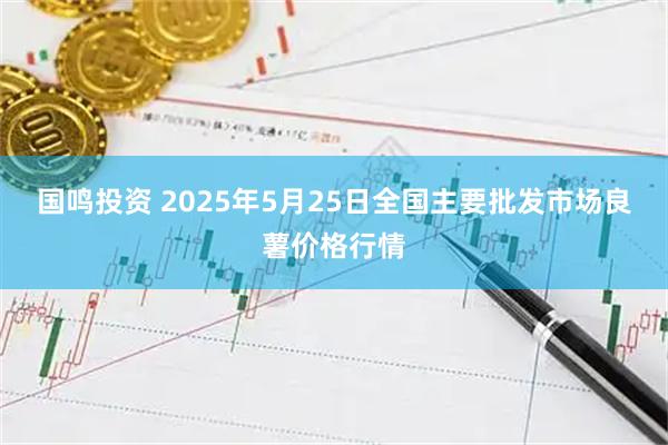 国鸣投资 2025年5月25日全国主要批发市场良薯价格行情