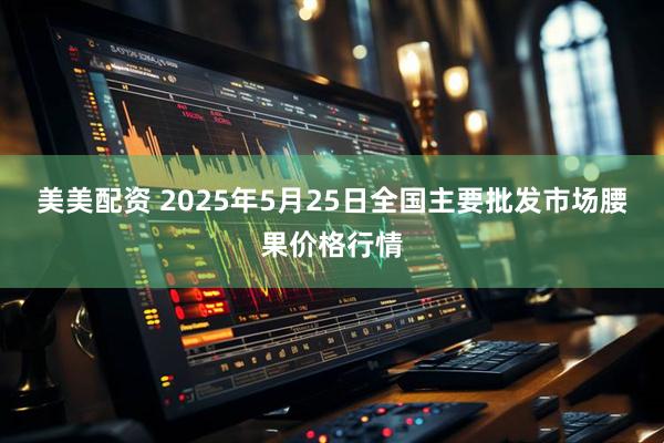 美美配资 2025年5月25日全国主要批发市场腰果价格行情