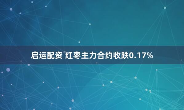 启运配资 红枣主力合约收跌0.17%