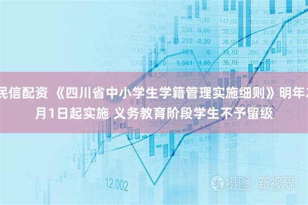 民信配资 《四川省中小学生学籍管理实施细则》明年2月1日起实施 义务教育阶段学生不予留级