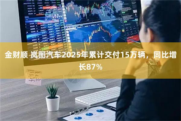 金财顺 岚图汽车2025年累计交付15万辆，同比增长87%